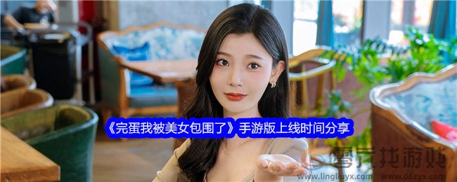 《完蛋我被美女包围了》手游版上线时间分享