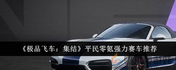 《极品飞车：集结》平民零氪强力赛车推荐