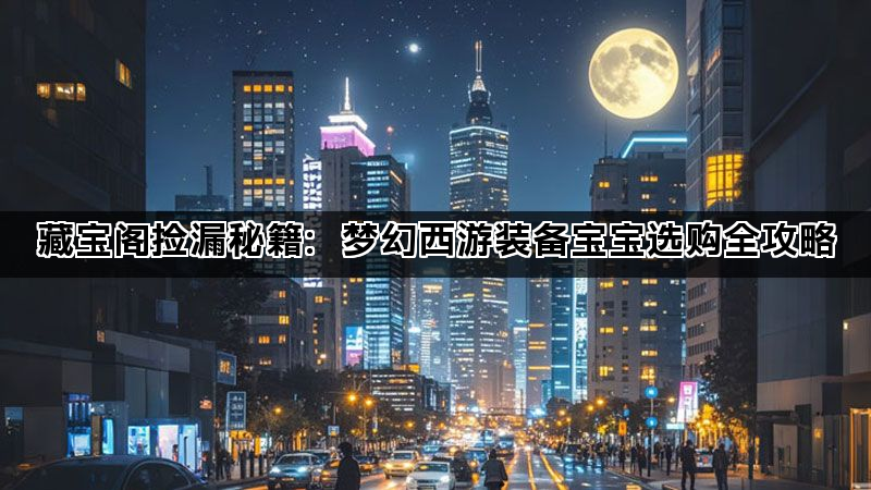 藏宝阁捡漏秘籍：梦幻西游装备宝宝选购全攻略(图1)