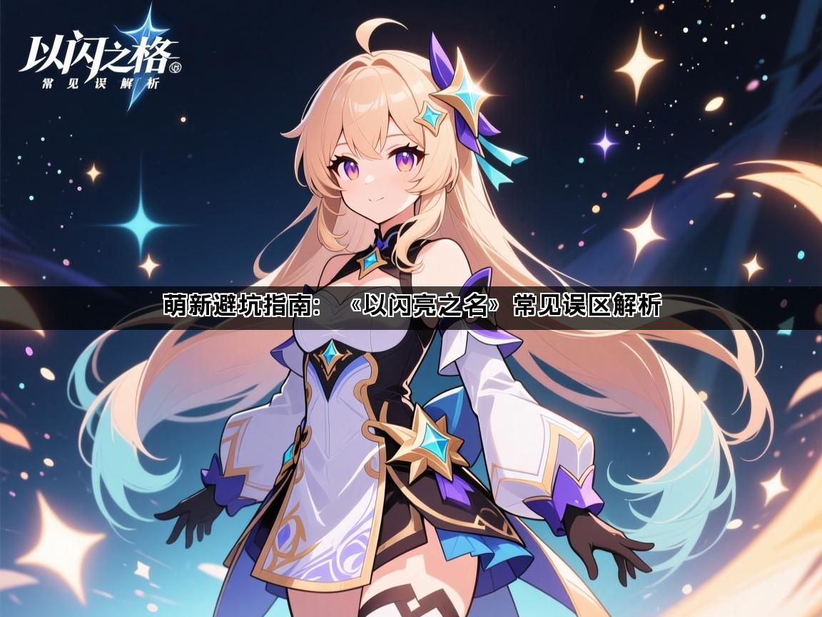 萌新避坑指南：《以闪亮之名》常见误区解析(图1)